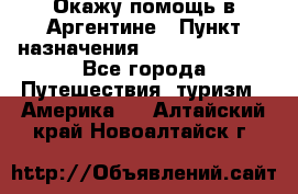 Окажу помощь в Аргентине › Пункт назначения ­ Buenos Aires - Все города Путешествия, туризм » Америка   . Алтайский край,Новоалтайск г.